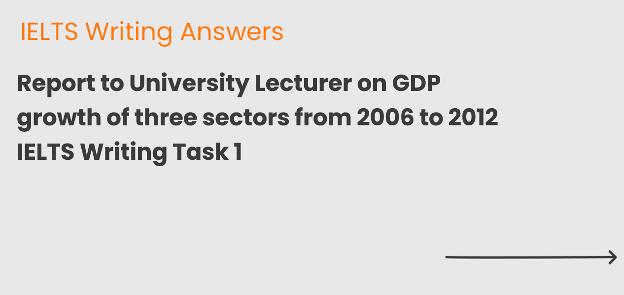 Report to University Lecturer on GDP growth of three sectors from 2006 to 2012 IELTS Writing Task 1